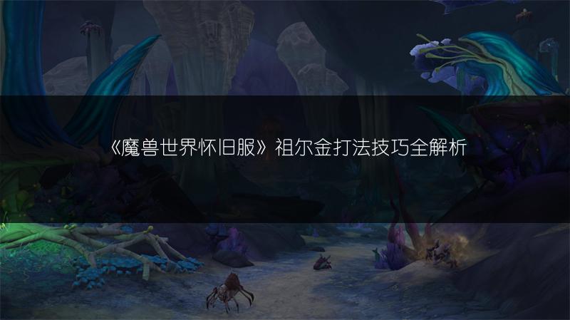 《魔兽世界怀旧服》祖尔金打法技巧全解析