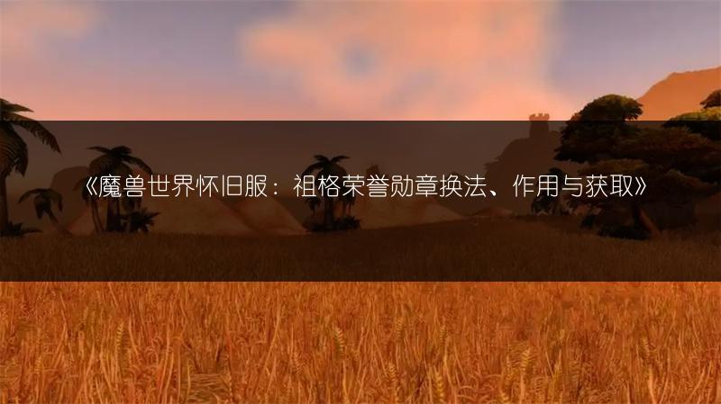 《魔兽世界怀旧服：祖格荣誉勋章换法、作用与获取》