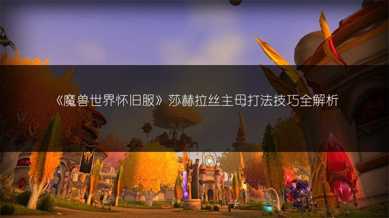 《魔兽世界怀旧服》莎赫拉丝主母打法技巧全解析