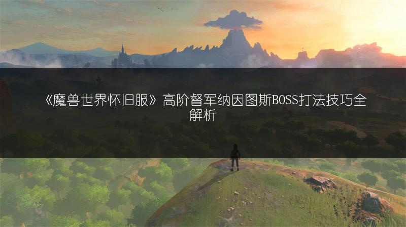 《魔兽世界怀旧服》高阶督军纳因图斯BOSS打法技巧全解析