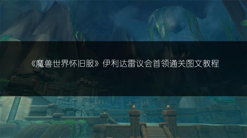 《魔兽世界怀旧服》伊利达雷议会首领通关图文教程