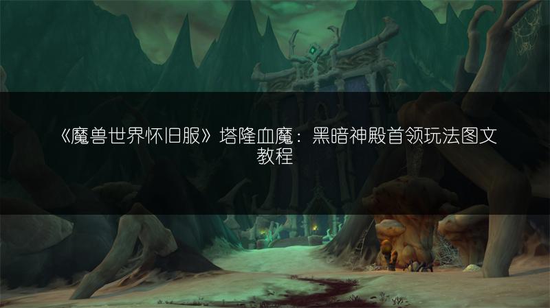 《魔兽世界怀旧服》塔隆血魔：黑暗神殿首领玩法图文教程