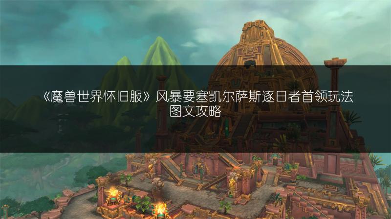 《魔兽世界怀旧服》风暴要塞凯尔萨斯逐日者首领玩法图文攻略