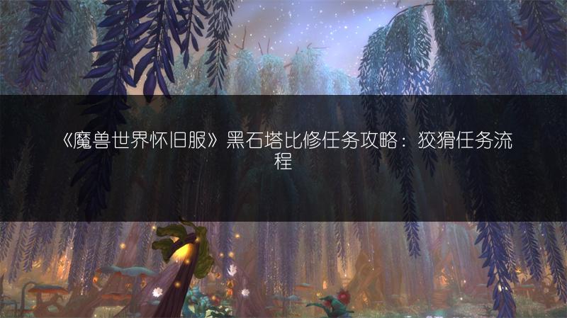 《魔兽世界怀旧服》黑石塔比修任务攻略：狡猾任务流程