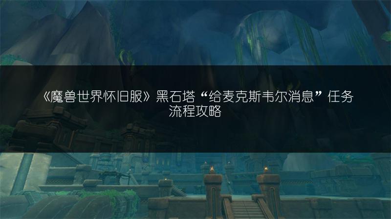 《魔兽世界怀旧服》黑石塔“给麦克斯韦尔消息”任务流程攻略
