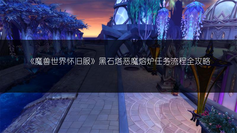 《魔兽世界怀旧服》黑石塔恶魔熔炉任务流程全攻略