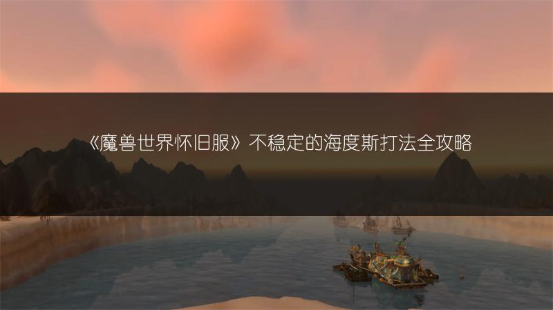 《魔兽世界怀旧服》不稳定的海度斯打法全攻略