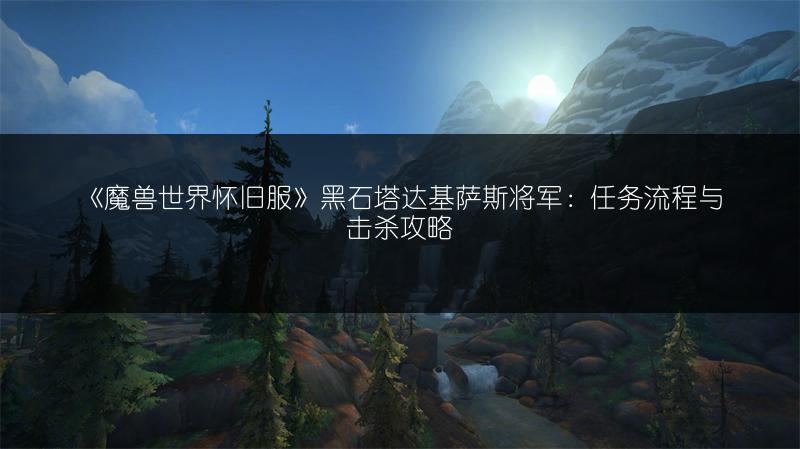 《魔兽世界怀旧服》黑石塔达基萨斯将军:任务流程与击杀攻略