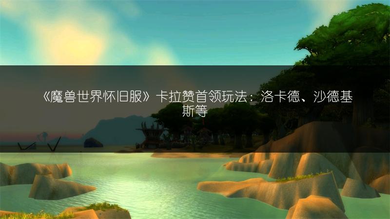 《魔兽世界怀旧服》卡拉赞首领玩法：洛卡德、沙德基斯等