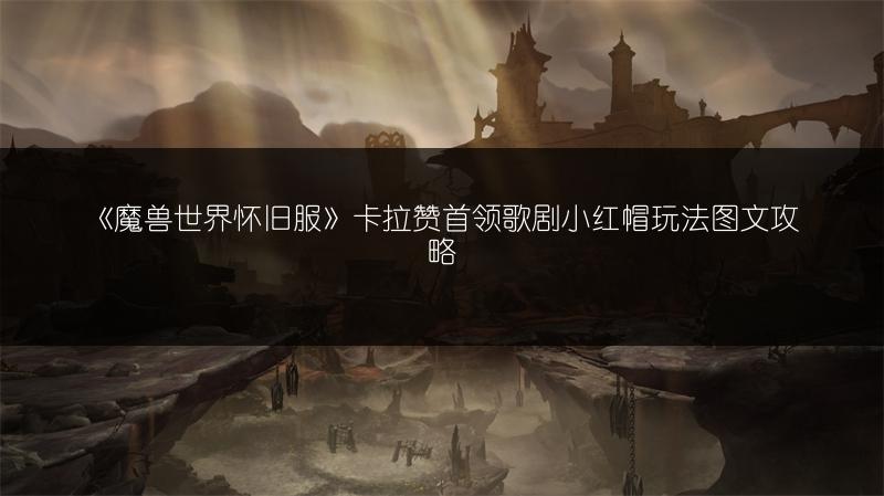 《魔兽世界怀旧服》卡拉赞首领歌剧小红帽玩法图文攻略