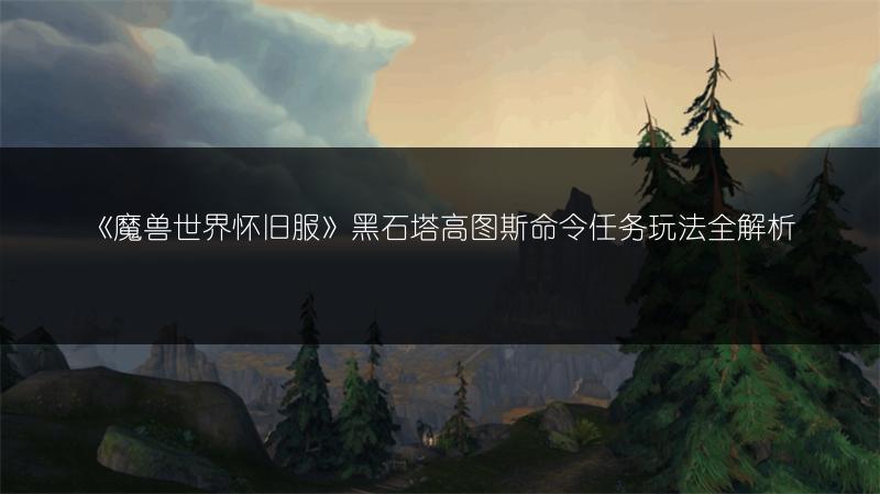 《魔兽世界怀旧服》黑石塔高图斯命令任务玩法全解析