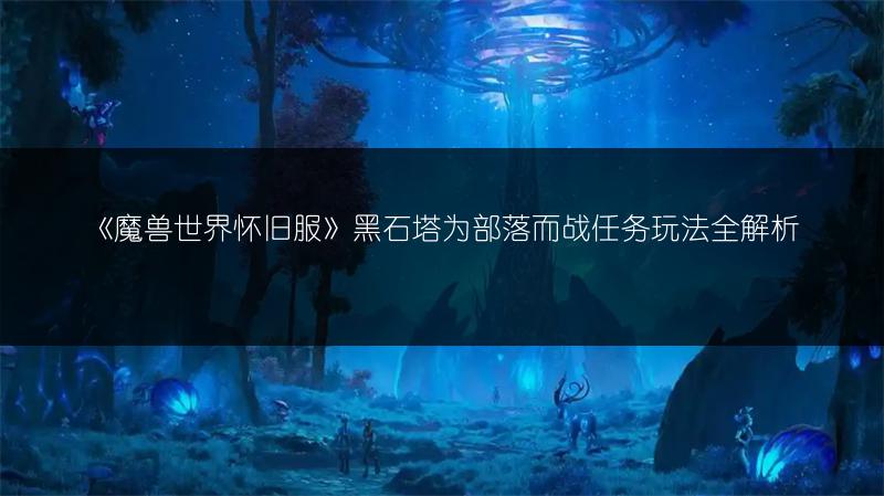 《魔兽世界怀旧服》黑石塔为部落而战任务玩法全解析