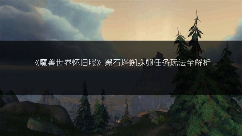 《魔兽世界怀旧服》黑石塔蜘蛛卵任务玩法全解析