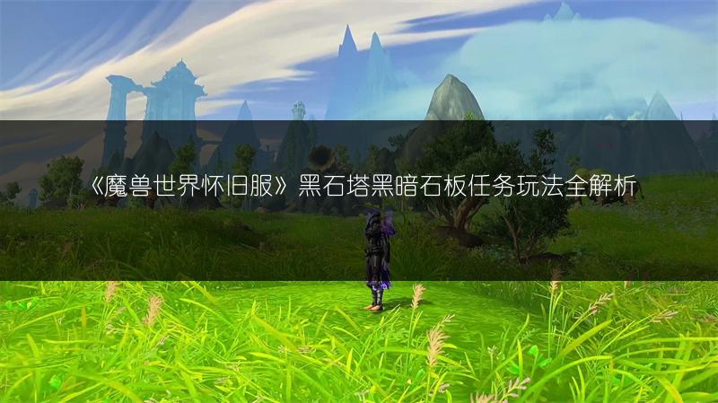 《魔兽世界怀旧服》黑石塔黑暗石板任务玩法全解析