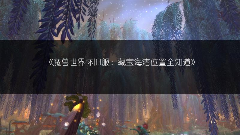 《魔兽世界怀旧服:藏宝海湾位置全知道》