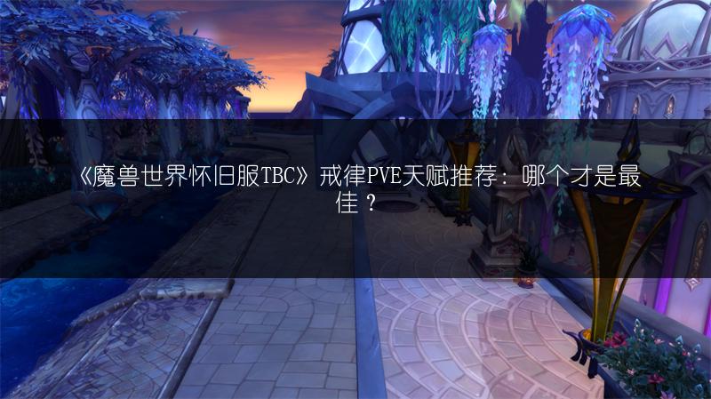 《魔兽世界怀旧服TBC》戒律PVE天赋推荐:哪个才是最佳?