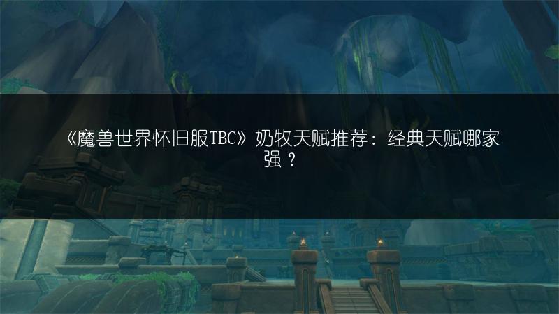 《魔兽世界怀旧服TBC》奶牧天赋推荐:经典天赋哪家强?