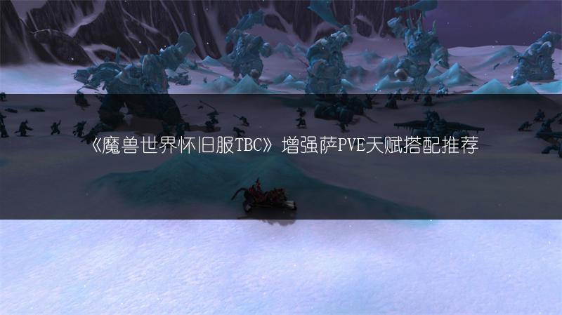 《魔兽世界怀旧服TBC》增强萨PVE天赋搭配推荐