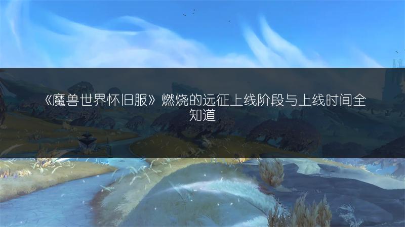 《魔兽世界怀旧服》燃烧的远征上线阶段与上线时间全知道