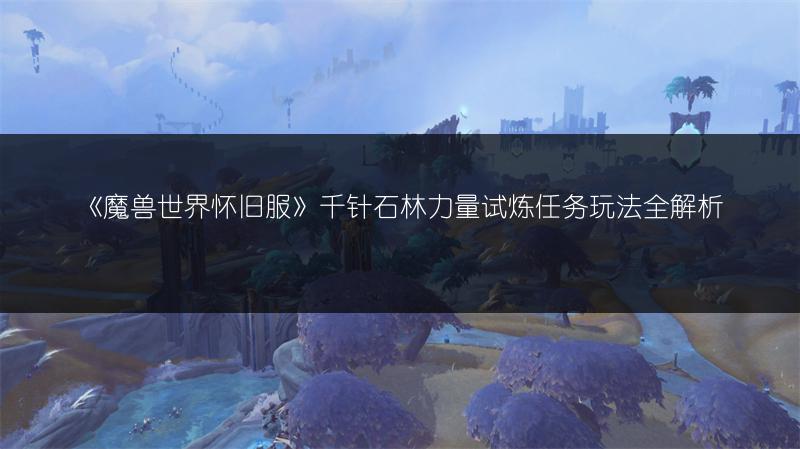《魔兽世界怀旧服》千针石林力量试炼任务玩法全解析