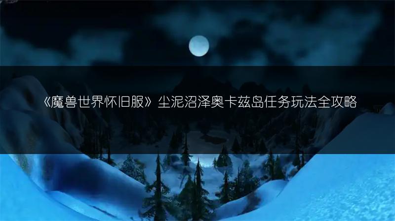 《魔兽世界怀旧服》尘泥沼泽奥卡兹岛任务玩法全攻略