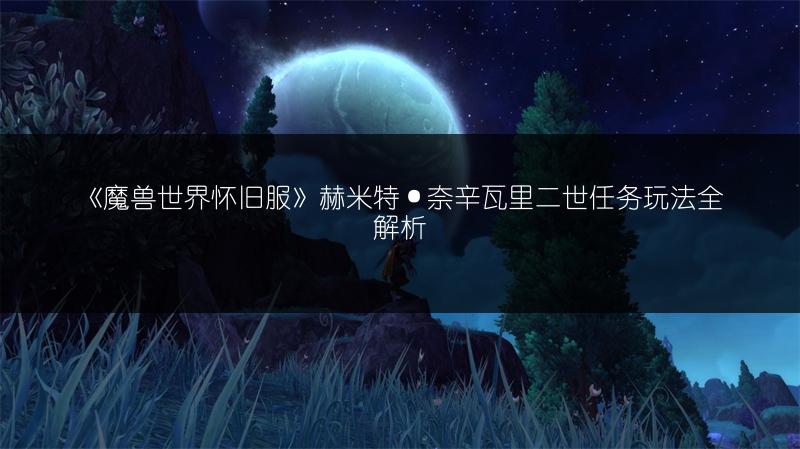 《魔兽世界怀旧服》赫米特·奈辛瓦里二世任务玩法全解析