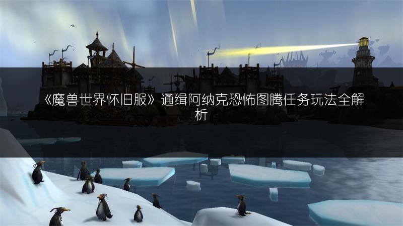 《魔兽世界怀旧服》通缉阿纳克恐怖图腾任务玩法全解析