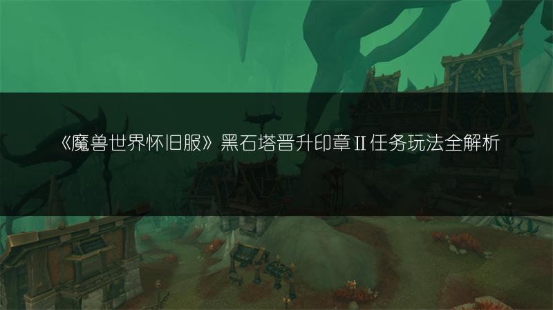 《魔兽世界怀旧服》黑石塔晋升印章Ⅱ任务玩法全解析