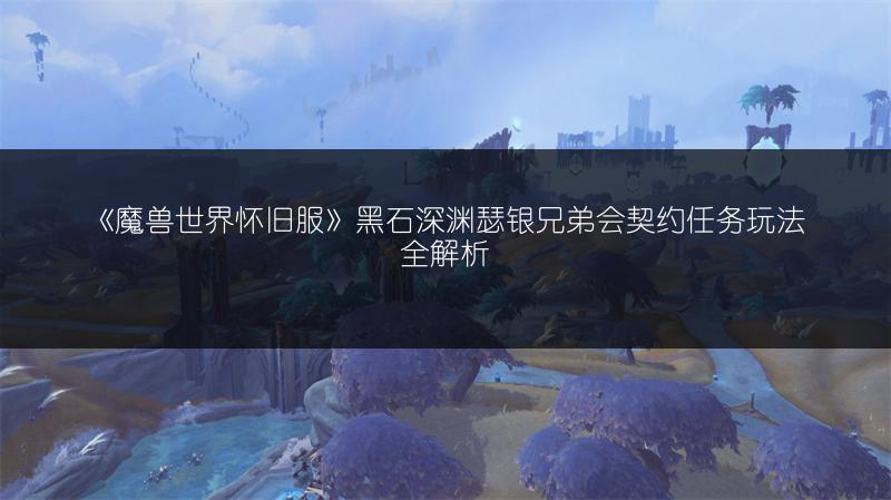 《魔兽世界怀旧服》黑石深渊瑟银兄弟会契约任务玩法全解析