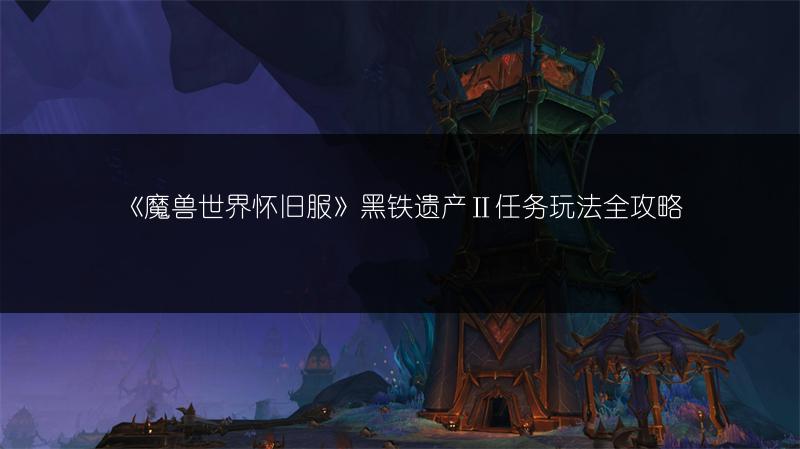 《魔兽世界怀旧服》黑铁遗产Ⅱ任务玩法全攻略