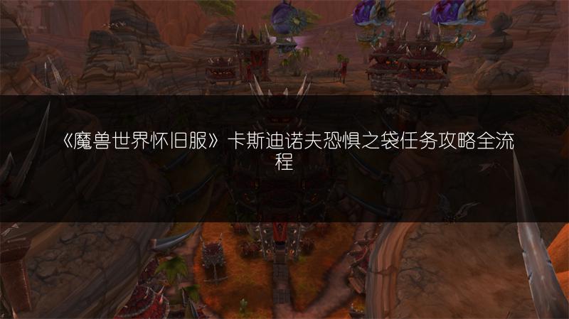 《魔兽世界怀旧服》卡斯迪诺夫恐惧之袋任务攻略全流程