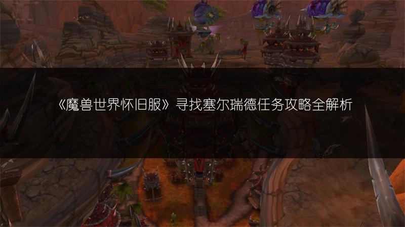 《魔兽世界怀旧服》寻找塞尔瑞德任务攻略全解析
