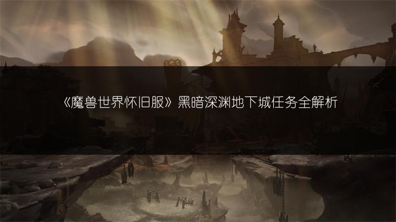 《魔兽世界怀旧服》黑暗深渊地下城任务全解析