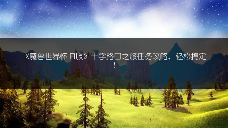 《魔兽世界怀旧服》十字路口之旅任务攻略,轻松搞定!