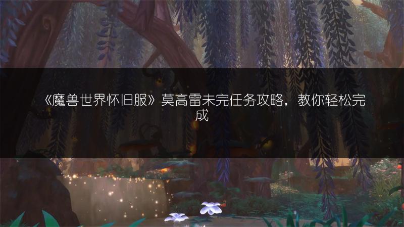 《魔兽世界怀旧服》莫高雷未完任务攻略,教你轻松完成