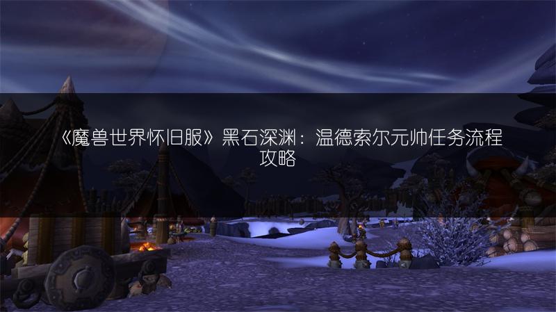 《魔兽世界怀旧服》黑石深渊:温德索尔元帅任务流程攻略