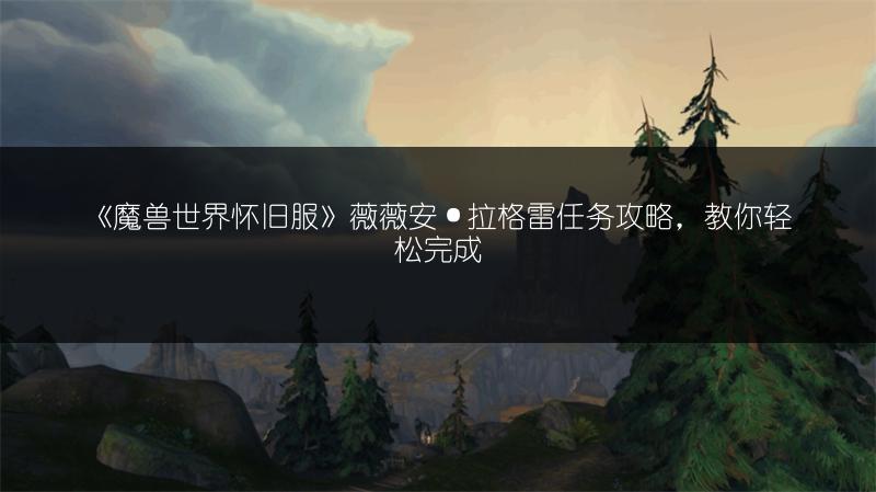 《魔兽世界怀旧服》薇薇安·拉格雷任务攻略，教你轻松完成