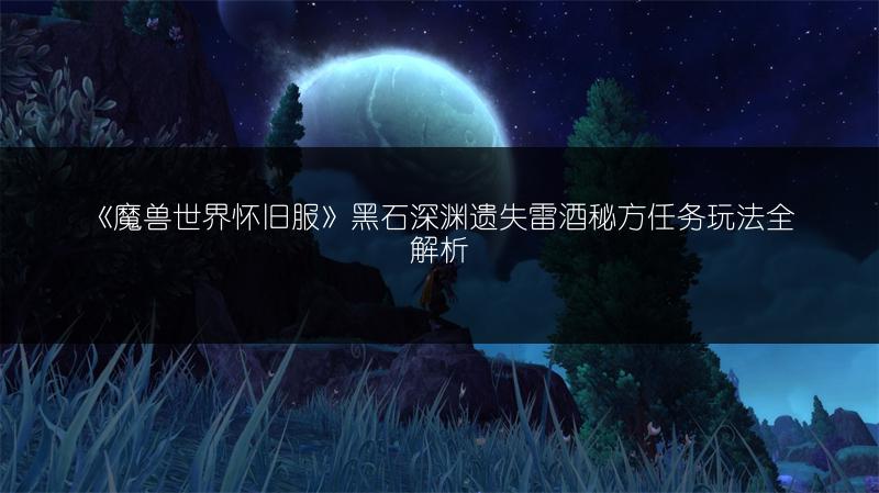《魔兽世界怀旧服》黑石深渊遗失雷酒秘方任务玩法全解析