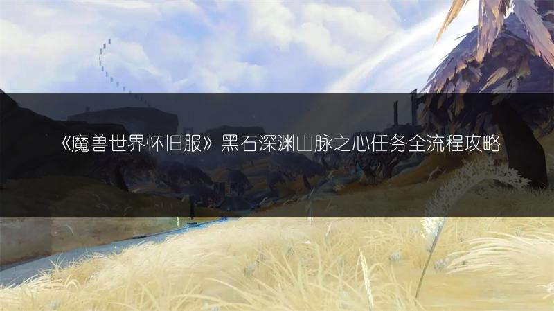 《魔兽世界怀旧服》黑石深渊山脉之心任务全流程攻略