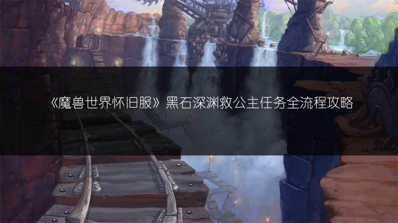《魔兽世界怀旧服》黑石深渊救公主任务全流程攻略