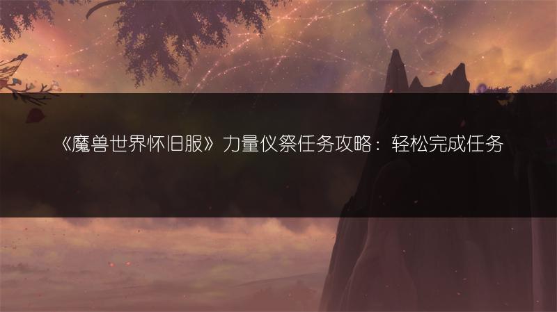 《魔兽世界怀旧服》力量仪祭任务攻略:轻松完成任务
