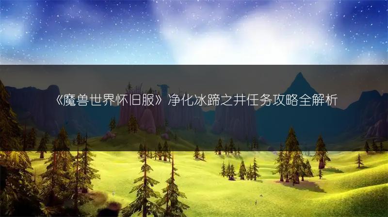《魔兽世界怀旧服》净化冰蹄之井任务攻略全解析