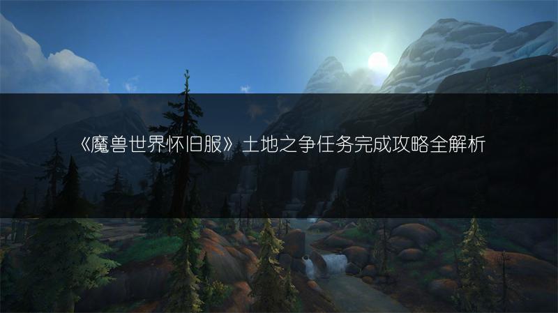 《魔兽世界怀旧服》土地之争任务完成攻略全解析