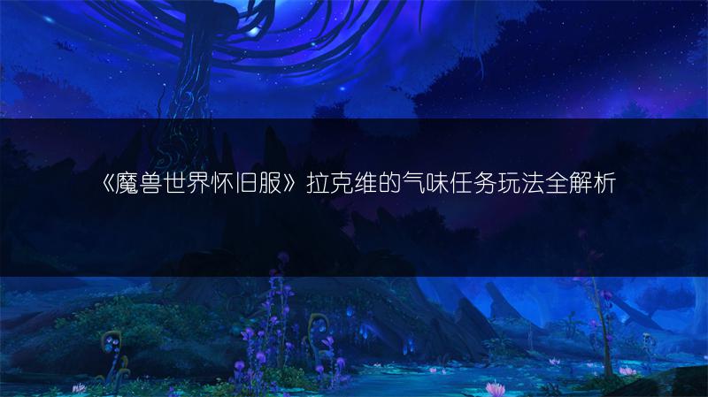 《魔兽世界怀旧服》拉克维的气味任务玩法全解析