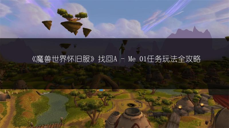 《魔兽世界怀旧服》找回A - Me 01任务玩法全攻略