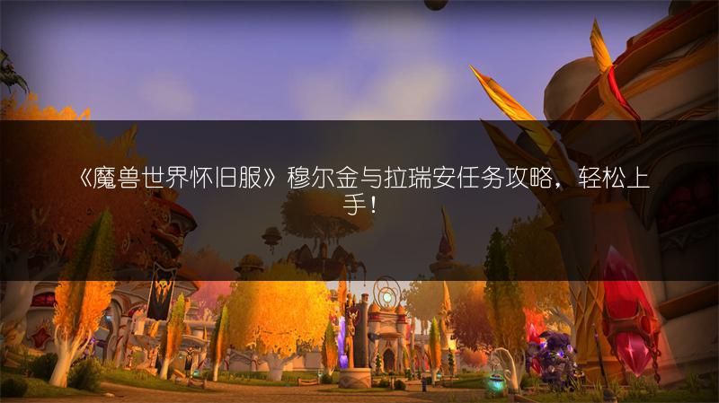 《魔兽世界怀旧服》穆尔金与拉瑞安任务攻略,轻松上手!