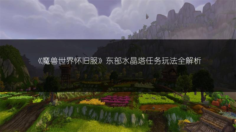 《魔兽世界怀旧服》东部水晶塔任务玩法全解析