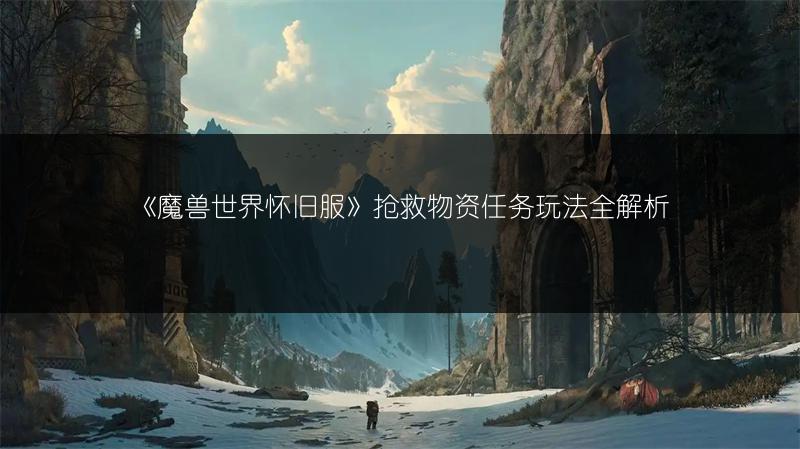 《魔兽世界怀旧服》抢救物资任务玩法全解析