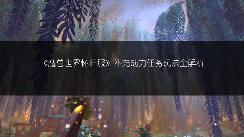 《魔兽世界怀旧服》补充动力任务玩法全解析