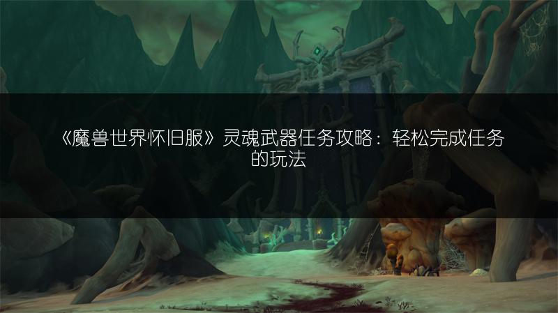 《魔兽世界怀旧服》灵魂武器任务攻略:轻松完成任务的玩法